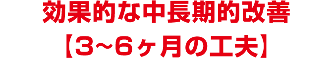 効果的な中長期的改善【3~6ヶ月の工夫】